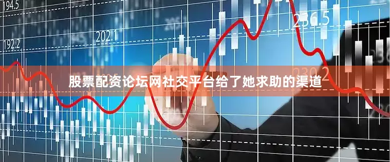 股票配资论坛网社交平台给了她求助的渠道