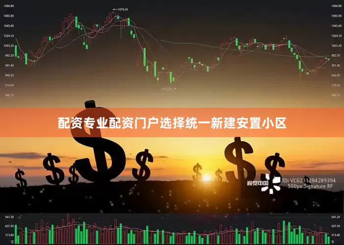 配资专业配资门户选择统一新建安置小区