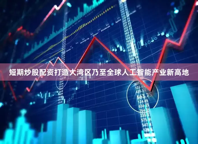 短期炒股配资打造大湾区乃至全球人工智能产业新高地