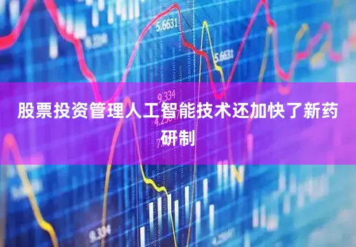 股票投资管理人工智能技术还加快了新药研制