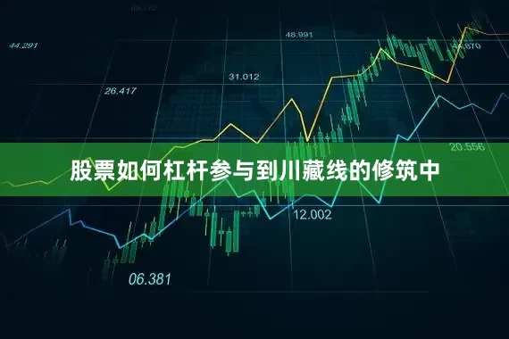 股票如何杠杆参与到川藏线的修筑中