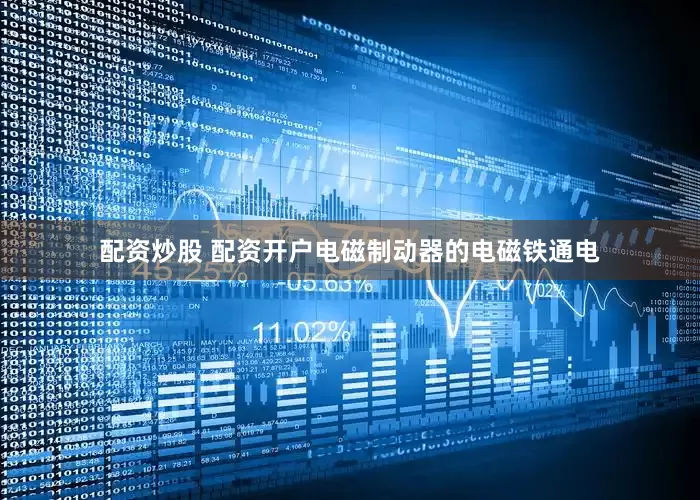 配资炒股 配资开户电磁制动器的电磁铁通电