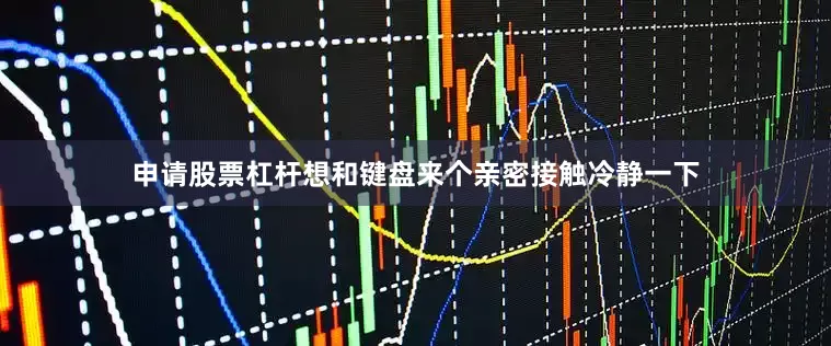 申请股票杠杆想和键盘来个亲密接触冷静一下