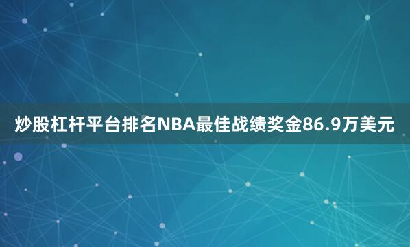 炒股杠杆平台排名NBA最佳战绩奖金86.9万美元