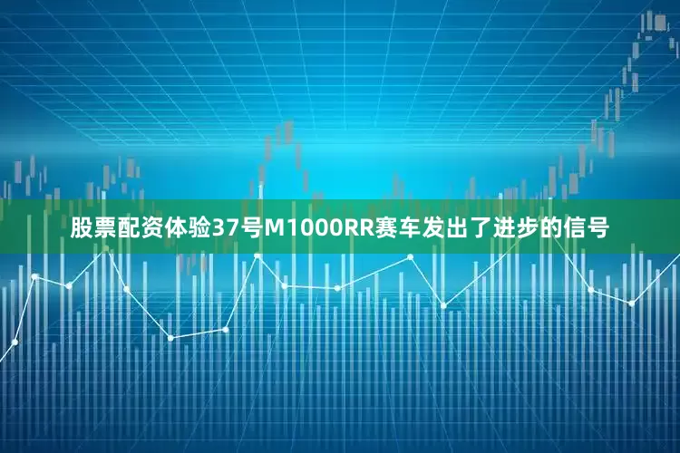 股票配资体验37号M1000RR赛车发出了进步的信号