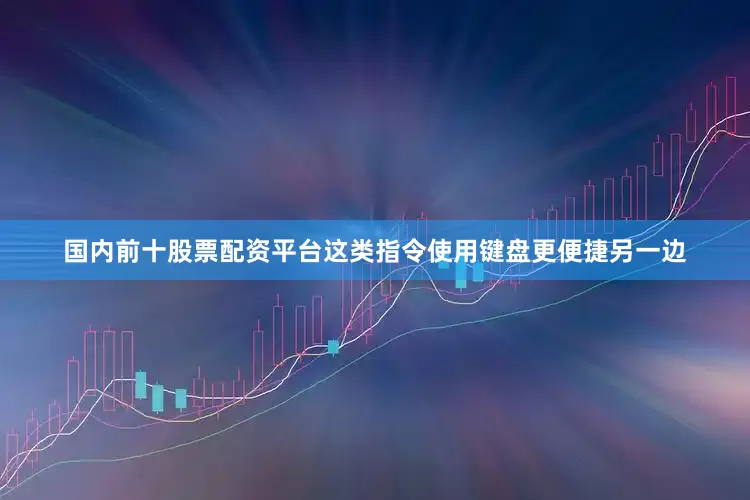 国内前十股票配资平台这类指令使用键盘更便捷另一边