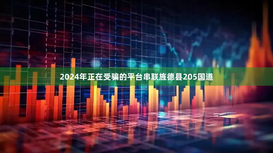 2024年正在受骗的平台串联旌德县205国道