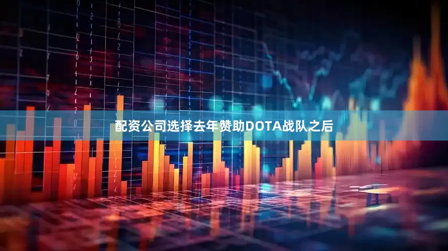 配资公司选择去年赞助DOTA战队之后