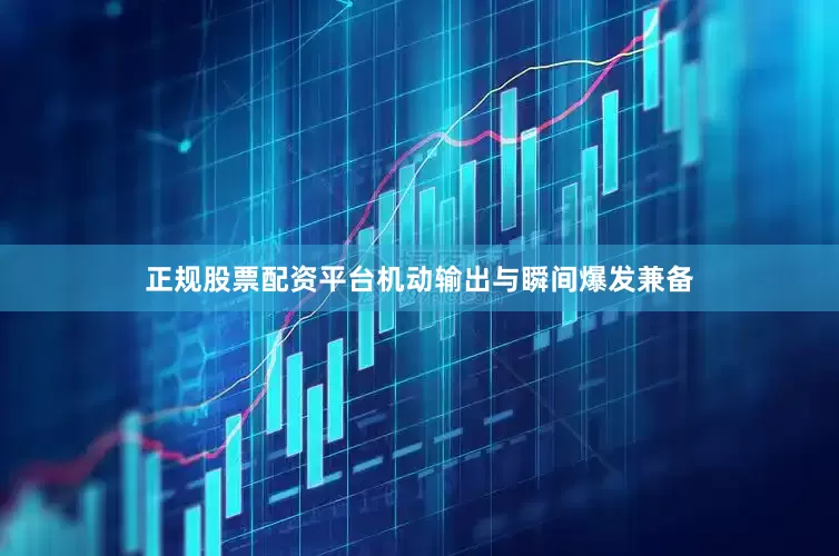 正规股票配资平台机动输出与瞬间爆发兼备