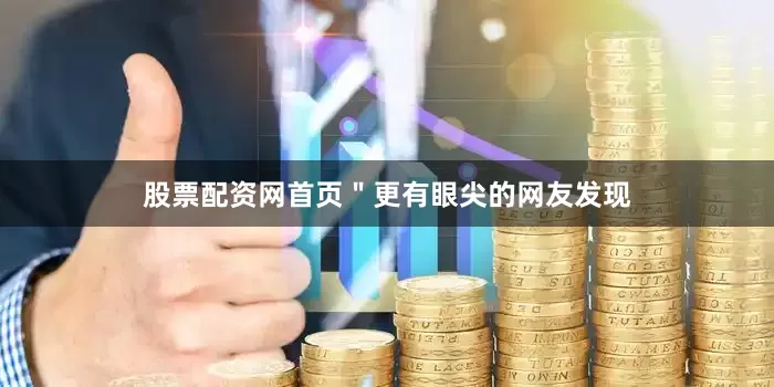 股票配资网首页＂更有眼尖的网友发现