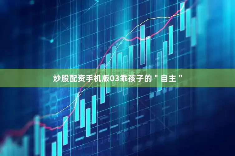 炒股配资手机版03乖孩子的＂自主＂
