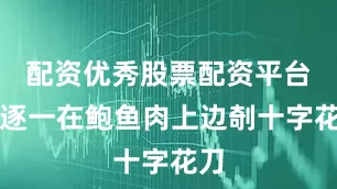 配资优秀股票配资平台先逐一在鲍鱼肉上边剞十字花刀