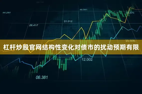 杠杆炒股官网结构性变化对债市的扰动预期有限