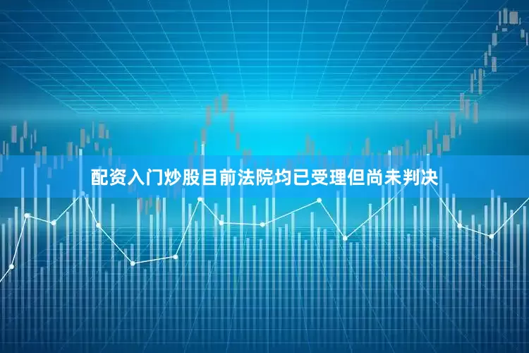 配资入门炒股目前法院均已受理但尚未判决