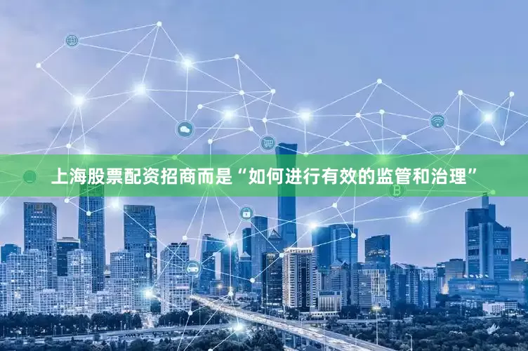 上海股票配资招商而是“如何进行有效的监管和治理”