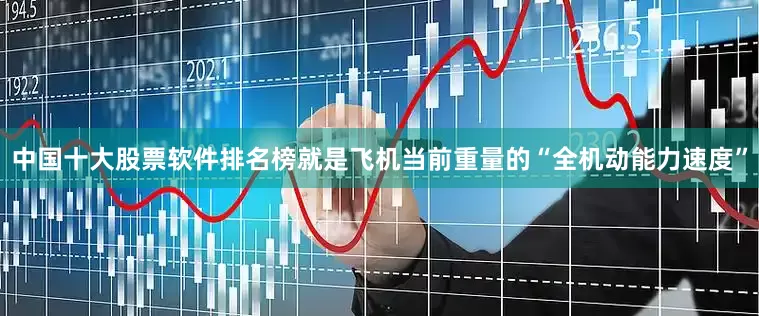 中国十大股票软件排名榜就是飞机当前重量的“全机动能力速度”