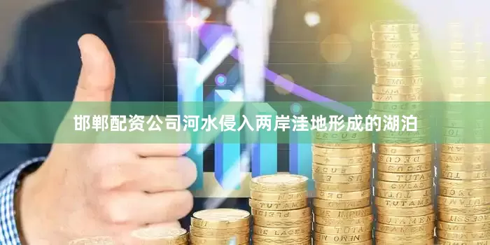 邯郸配资公司河水侵入两岸洼地形成的湖泊