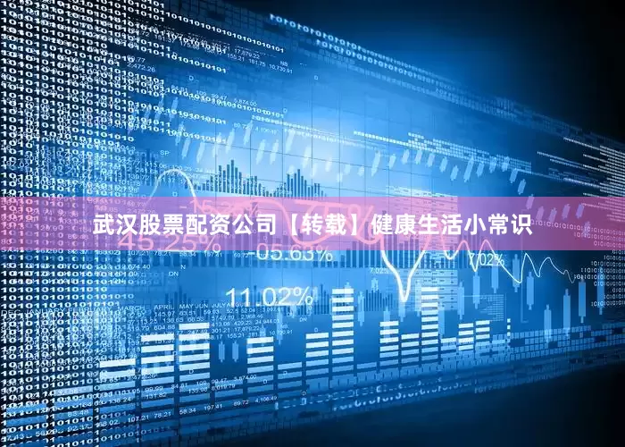 武汉股票配资公司【转载】健康生活小常识