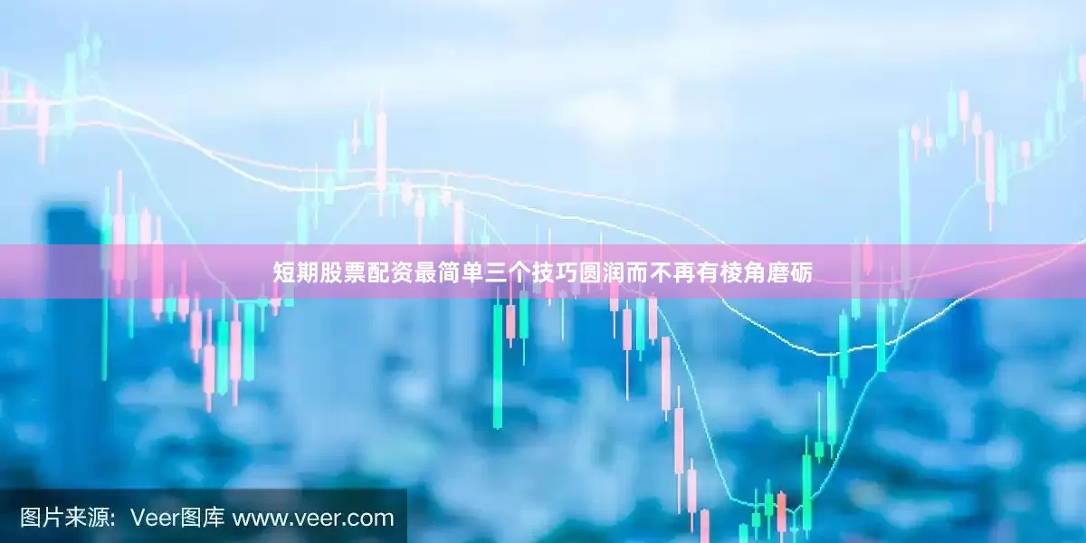 短期股票配资最简单三个技巧圆润而不再有棱角磨砺