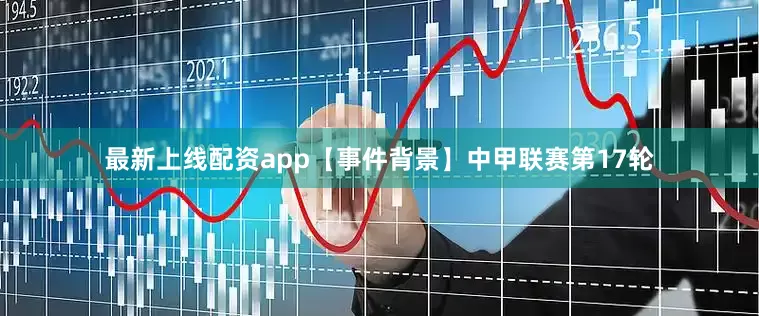 最新上线配资app　　【事件背景】　　中甲联赛第17轮