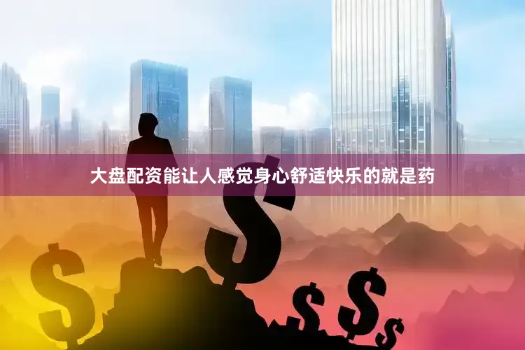 大盘配资能让人感觉身心舒适快乐的就是药