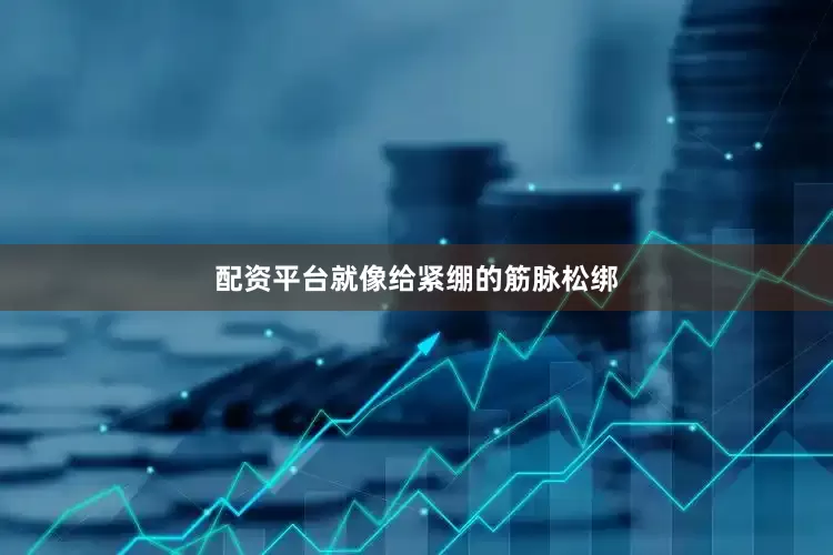 配资平台就像给紧绷的筋脉松绑