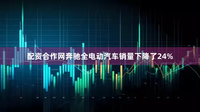 配资合作网奔驰全电动汽车销量下降了24%