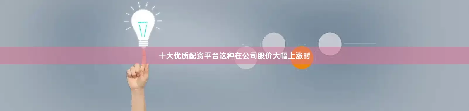 十大优质配资平台这种在公司股价大幅上涨时
