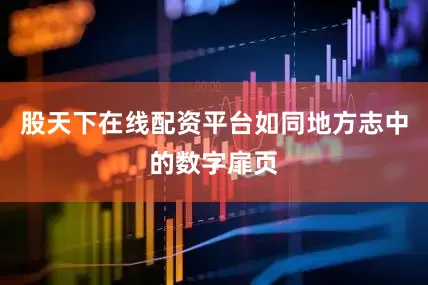股天下在线配资平台如同地方志中的数字扉页