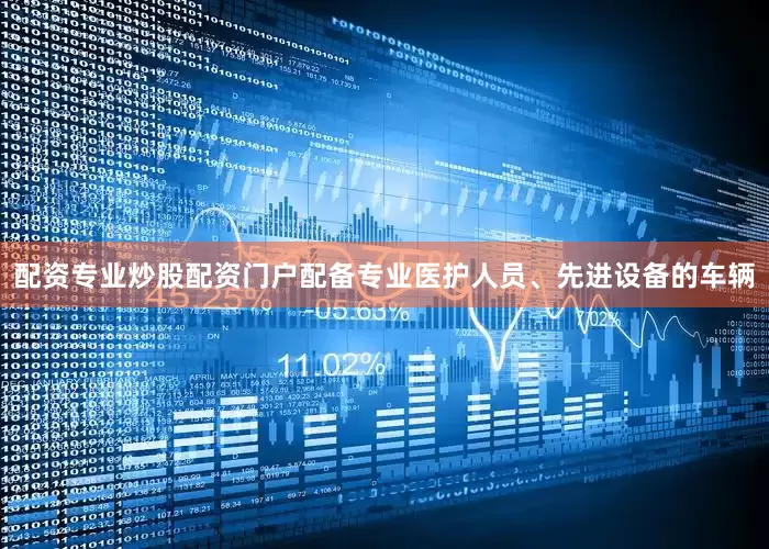 配资专业炒股配资门户配备专业医护人员、先进设备的车辆