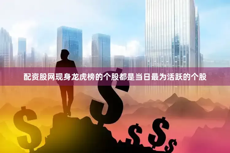 配资股网现身龙虎榜的个股都是当日最为活跃的个股