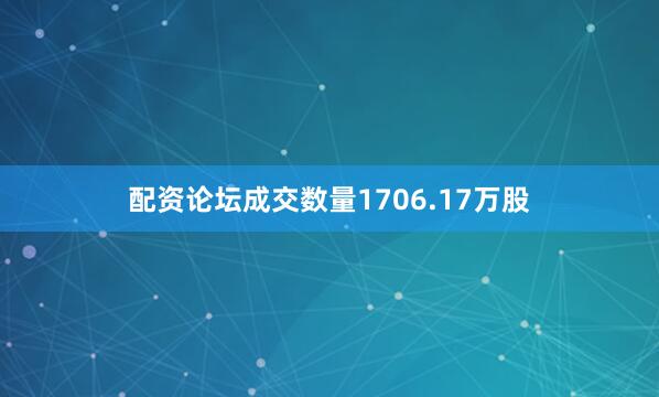配资论坛成交数量1706.17万股