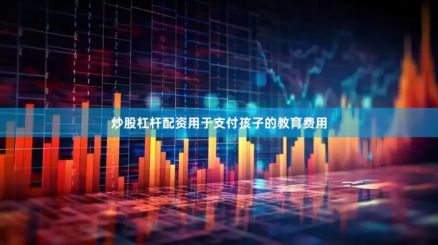 炒股杠杆配资用于支付孩子的教育费用