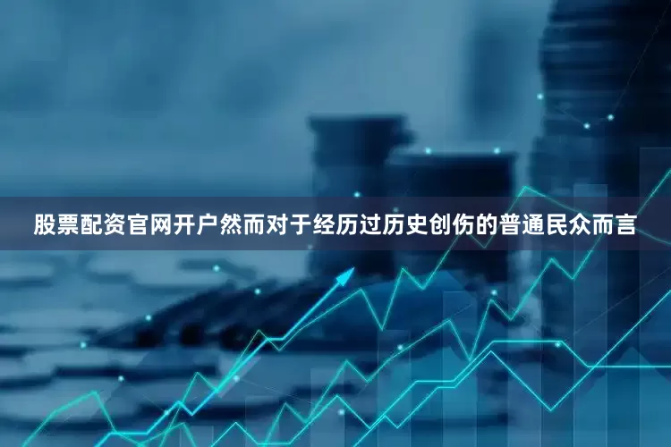 股票配资官网开户然而对于经历过历史创伤的普通民众而言