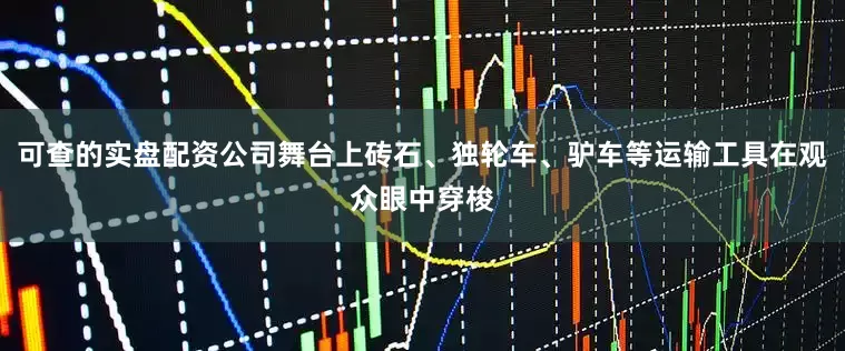 可查的实盘配资公司舞台上砖石、独轮车、驴车等运输工具在观众眼中穿梭
