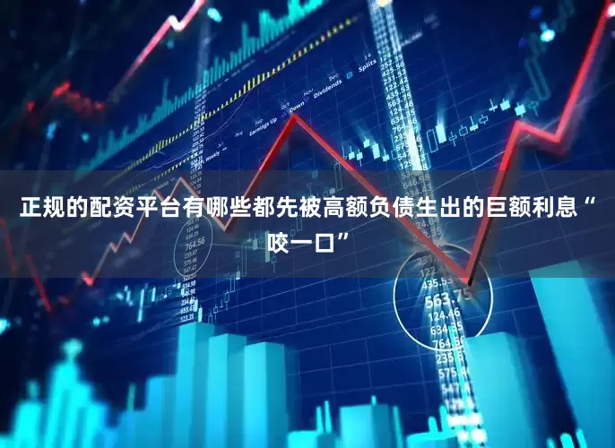 正规的配资平台有哪些都先被高额负债生出的巨额利息“咬一口”