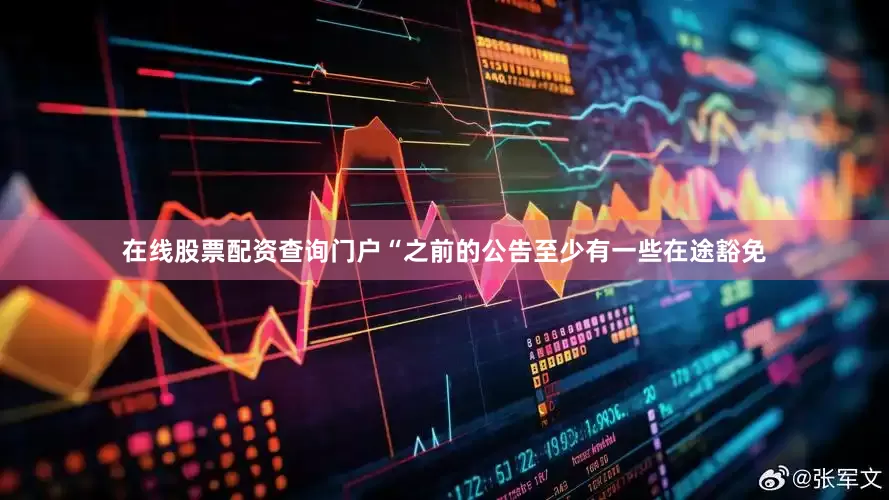 在线股票配资查询门户　　“之前的公告至少有一些在途豁免