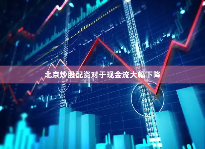 北京炒股配资　　对于现金流大幅下降