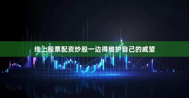 线上股票配资炒股一边得维护自己的威望