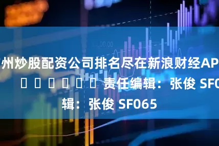 广州炒股配资公司排名尽在新浪财经APP            						责任编辑：张俊 SF065
