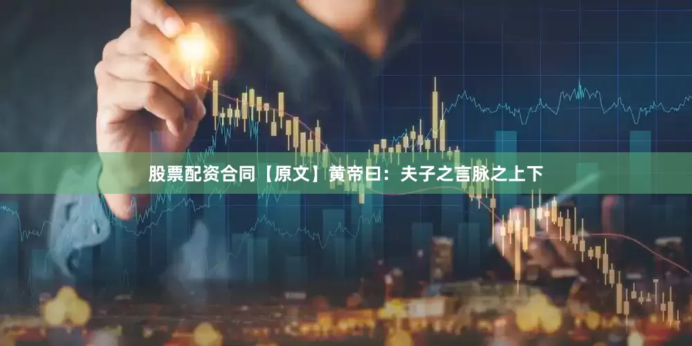 股票配资合同　【原文】　　黄帝曰：夫子之言脉之上下