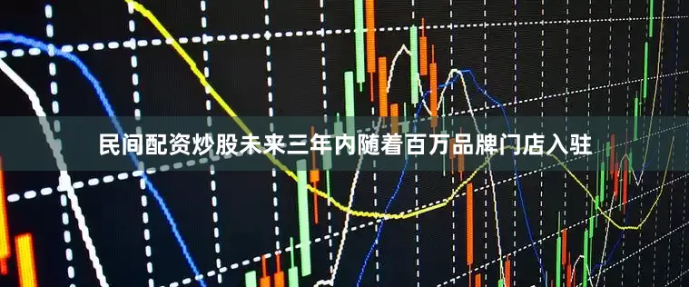 民间配资炒股未来三年内随着百万品牌门店入驻