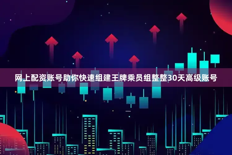 网上配资账号助你快速组建王牌乘员组整整30天高级账号