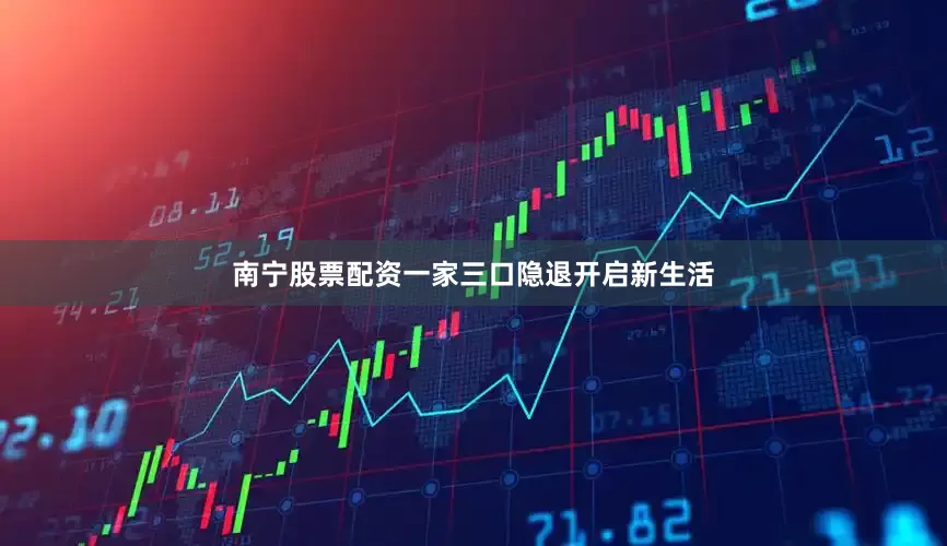 南宁股票配资一家三口隐退开启新生活