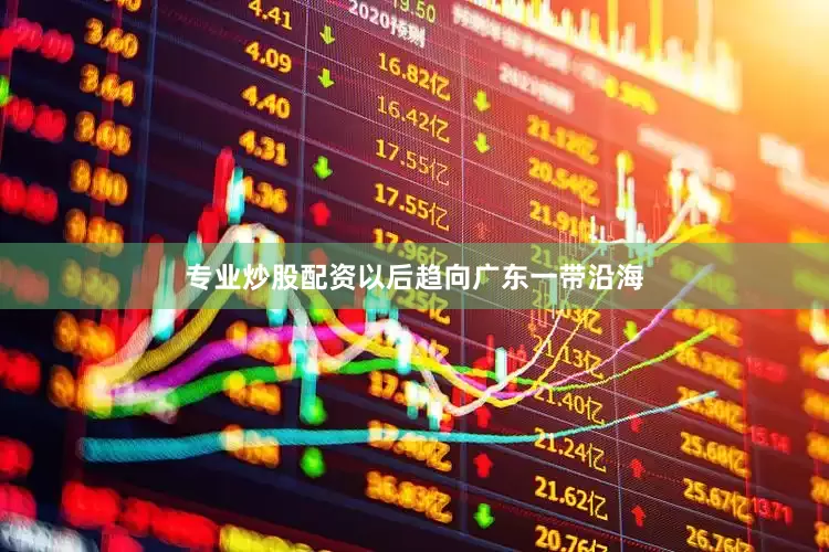 专业炒股配资以后趋向广东一带沿海