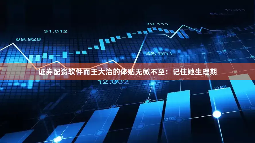 证券配资软件而王大治的体贴无微不至：记住她生理期