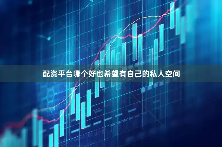 配资平台哪个好也希望有自己的私人空间