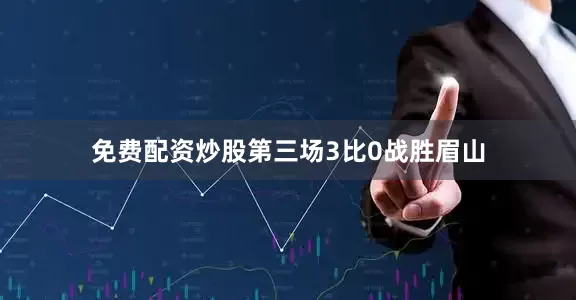 免费配资炒股第三场3比0战胜眉山