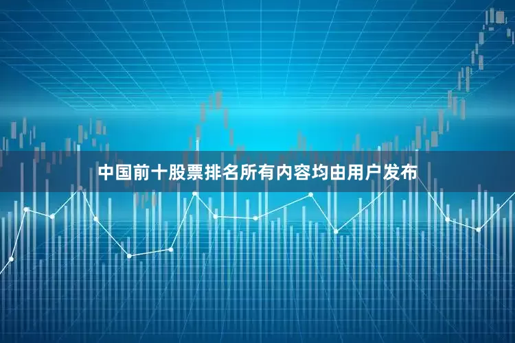 中国前十股票排名所有内容均由用户发布