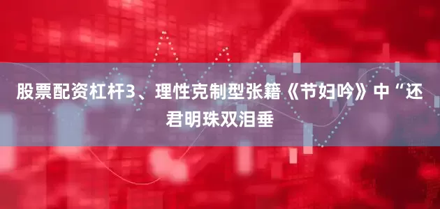 股票配资杠杆3、理性克制型张籍《节妇吟》中“还君明珠双泪垂